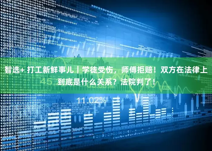 智选+ 打工新鲜事儿｜学徒受伤，师傅拒赔！双方在法律上到底是什么关系？法院判了！