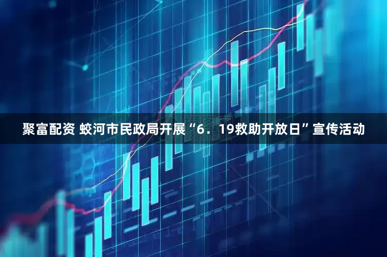 聚富配资 蛟河市民政局开展“6．19救助开放日”宣传活动