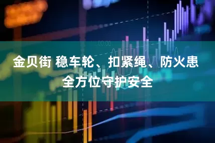 金贝街 稳车轮、扣紧绳、防火患 全方位守护安全