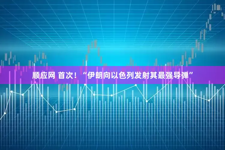 顺应网 首次！“伊朗向以色列发射其最强导弹”