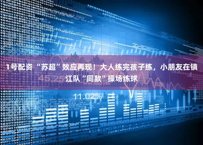 1号配资 “苏超”效应再现！大人练完孩子练，小朋友在镇江队“同款”操场练球