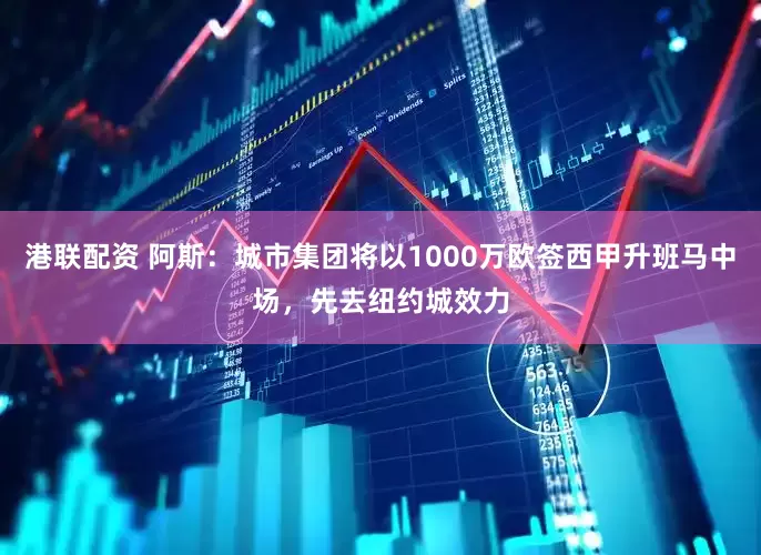 港联配资 阿斯：城市集团将以1000万欧签西甲升班马中场，先去纽约城效力