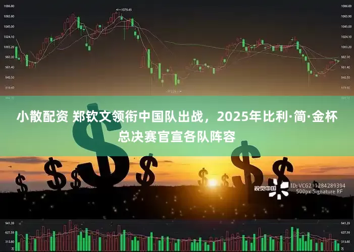 小散配资 郑钦文领衔中国队出战，2025年比利·简·金杯总决赛官宣各队阵容