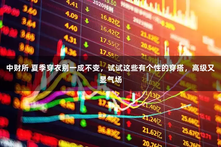 中财所 夏季穿衣别一成不变，试试这些有个性的穿搭，高级又显气场