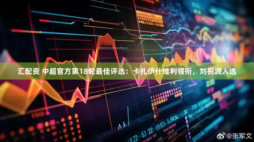汇配资 中超官方第18轮最佳评选：卡扎伊什维利领衔，刘祝润入选