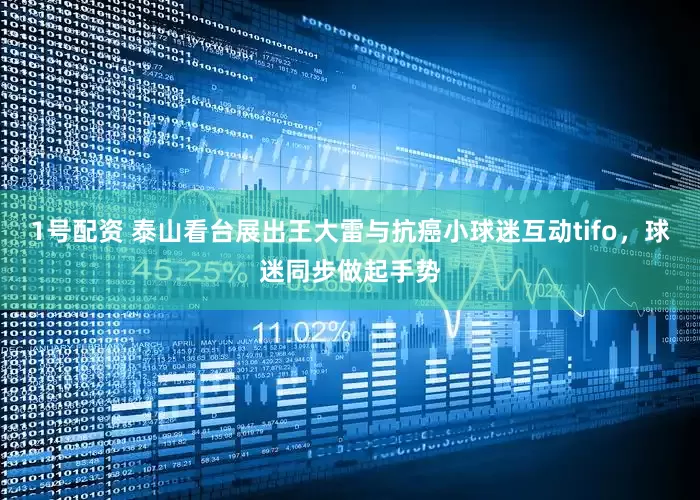 1号配资 泰山看台展出王大雷与抗癌小球迷互动tifo，球迷同步做起手势