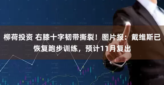 柳荷投资 右膝十字韧带撕裂！图片报：戴维斯已恢复跑步训练，预计11月复出