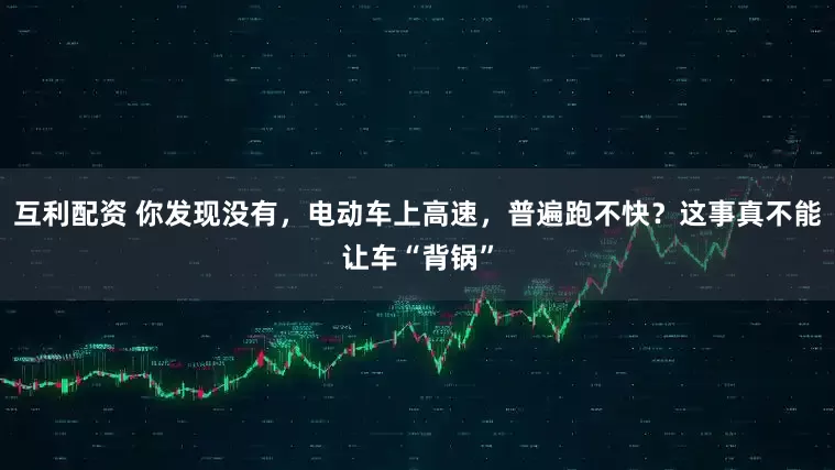 互利配资 你发现没有，电动车上高速，普遍跑不快？这事真不能让车“背锅”