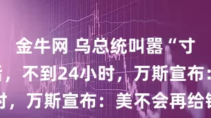 金牛网 乌总统叫嚣“寸土不让”后，不到24小时，万斯宣布：美不会再给钱