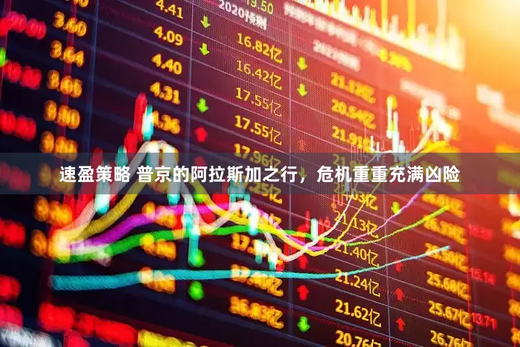 速盈策略 普京的阿拉斯加之行，危机重重充满凶险