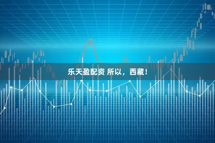 乐天盈配资 所以，西藏！