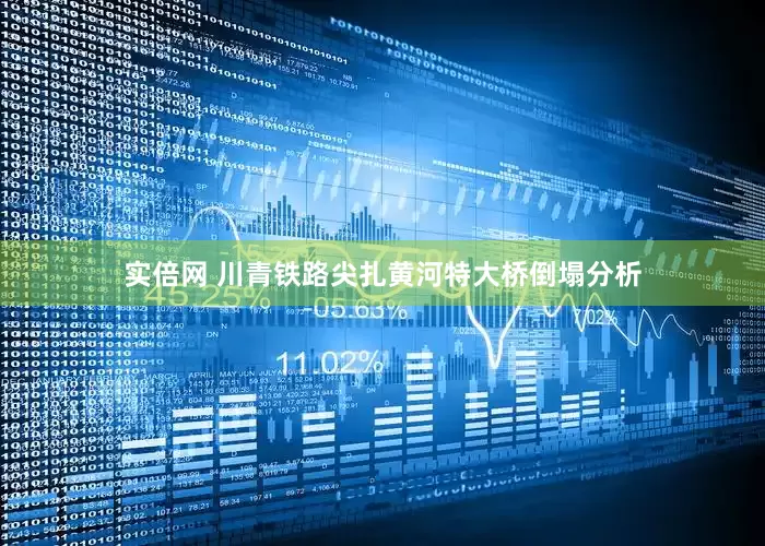 实倍网 川青铁路尖扎黄河特大桥倒塌分析