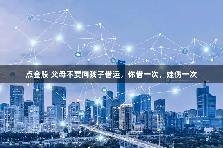 点金股 父母不要向孩子借运，你借一次，娃伤一次