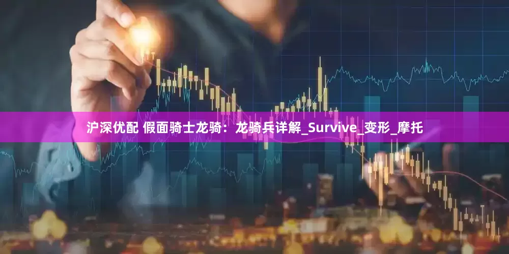 沪深优配 假面骑士龙骑：龙骑兵详解_Survive_变形_摩托