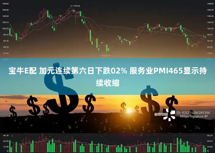 宝牛E配 加元连续第六日下跌02% 服务业PMI465显示持续收缩