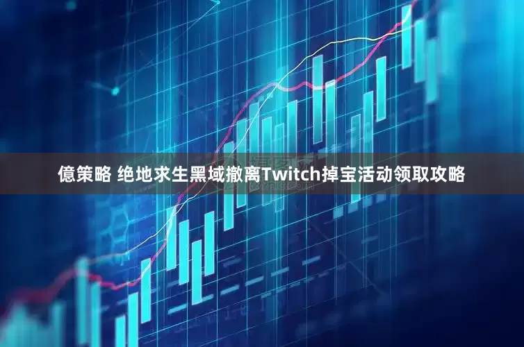 億策略 绝地求生黑域撤离Twitch掉宝活动领取攻略