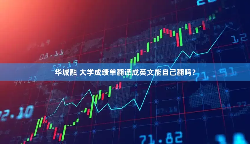 华城融 大学成绩单翻译成英文能自己翻吗？