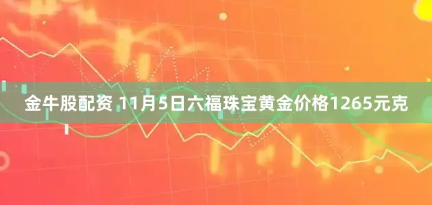 金牛股配资 11月5日六福珠宝黄金价格1265元克