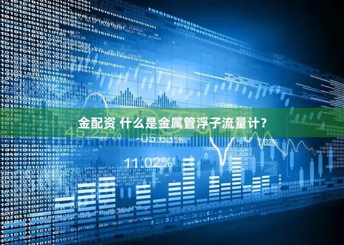 金配资 什么是金属管浮子流量计？
